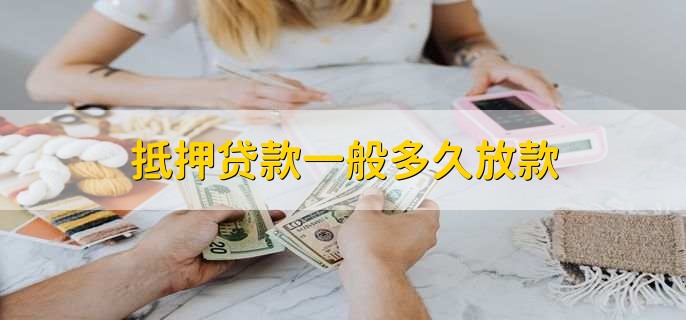 抵押贷款一般多久放款，15到30个工作日